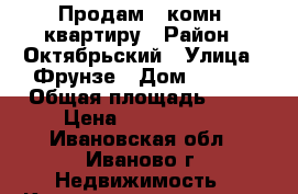 Продам 1 комн. квартиру › Район ­ Октябрьский › Улица ­ Фрунзе › Дом ­ 13/1 › Общая площадь ­ 36 › Цена ­ 1 150 000 - Ивановская обл., Иваново г. Недвижимость » Квартиры продажа   . Ивановская обл.